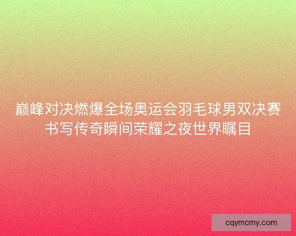巅峰对决燃爆全场奥运会羽毛球男双决赛书写传奇瞬间荣耀之夜世界瞩目