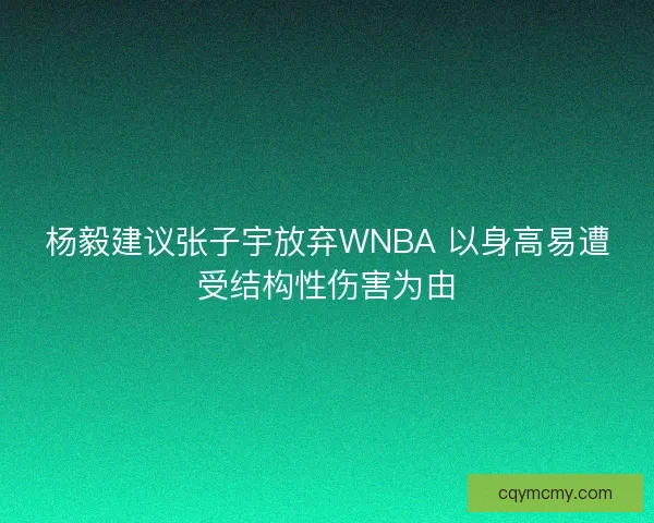 杨毅建议张子宇放弃WNBA 以身高易遭受结构性伤害为由 杨毅建议张子宇放弃WNBA 以身高易遭受结构性伤害为由