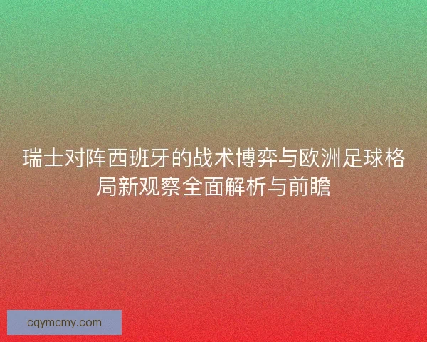 瑞士对阵西班牙的战术博弈与欧洲足球格局新观察全面解析与前瞻