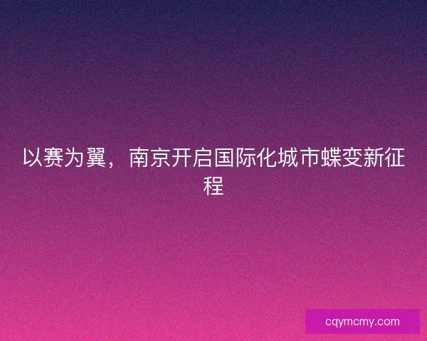 以赛为翼，南京开启国际化城市蝶变新征程