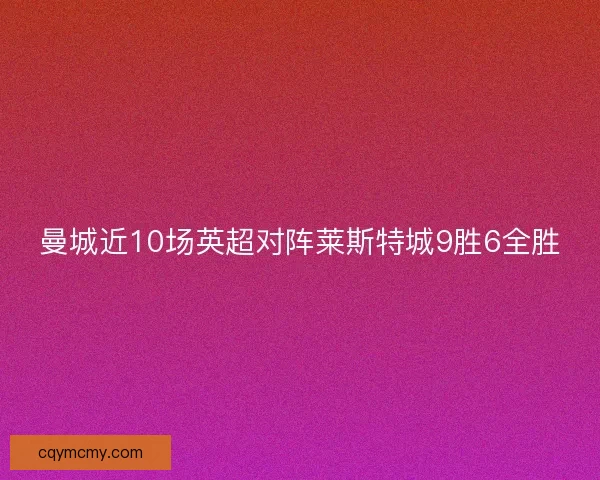 曼城近10场英超对阵莱斯特城9胜6全胜