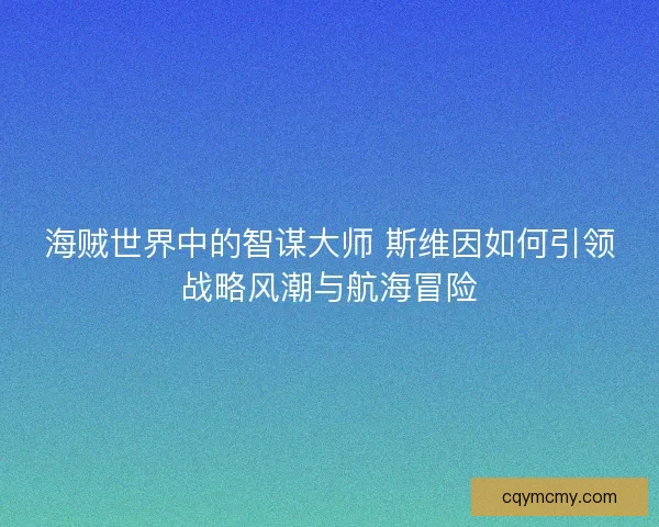 海贼世界中的智谋大师 斯维因如何引领战略风潮与航海冒险 海贼世界中的智谋大师 斯维因如何引领战略风潮与航海冒险