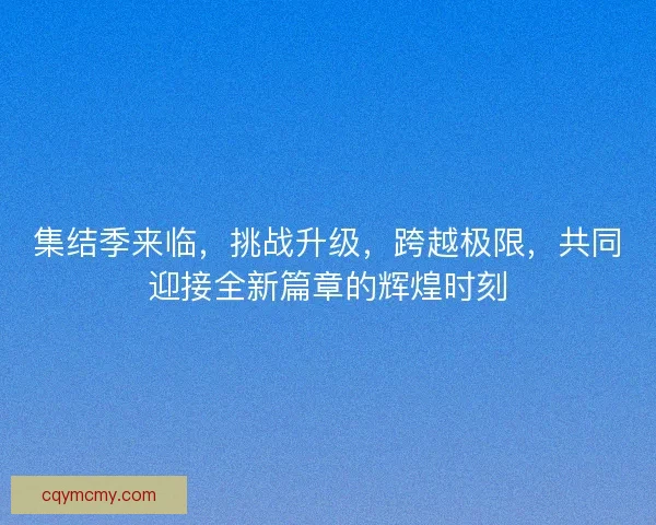 集结季来临，挑战升级，跨越极限，共同迎接全新篇章的辉煌时刻