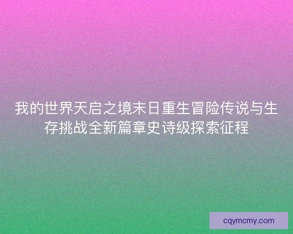 我的世界天启之境末日重生冒险传说与生存挑战全新篇章史诗级探索征程 我的世界天启之境末日重生冒险传说与生存挑战全新篇章史诗级探索征程