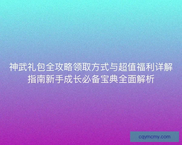 神武礼包全攻略领取方式与超值福利详解指南新手成长必备宝典全面解析 神武礼包全攻略领取方式与超值福利详解指南新手成长必备宝典全面解析