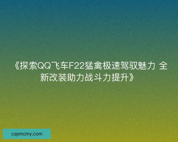《探索QQ飞车F22猛禽极速驾驭魅力 全新改装助力战斗力提升》 《探索QQ飞车F22猛禽极速驾驭魅力 全新改装助力战斗力提升》