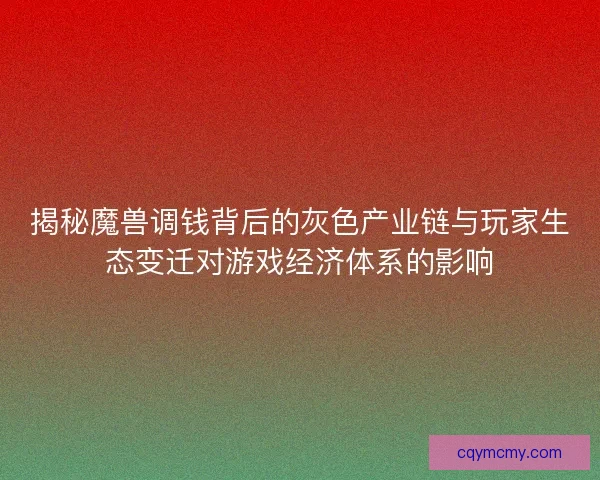 揭秘魔兽调钱背后的灰色产业链与玩家生态变迁对游戏经济体系的影响