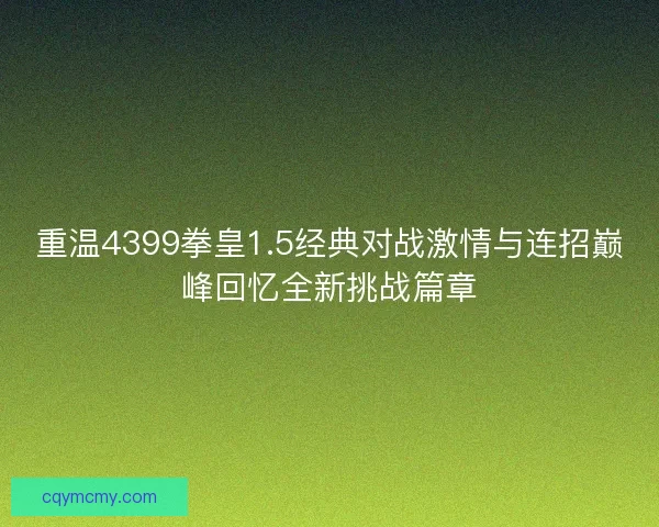 重温4399拳皇1.5经典对战激情与连招巅峰回忆全新挑战篇章