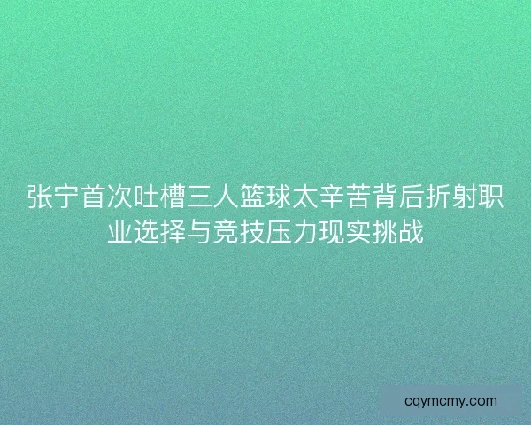 张宁首次吐槽三人篮球太辛苦背后折射职业选择与竞技压力现实挑战 张宁首次吐槽三人篮球太辛苦背后折射职业选择与竞技压力现实挑战