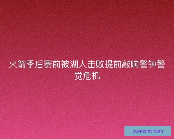火箭季后赛前被湖人击败提前敲响警钟警觉危机