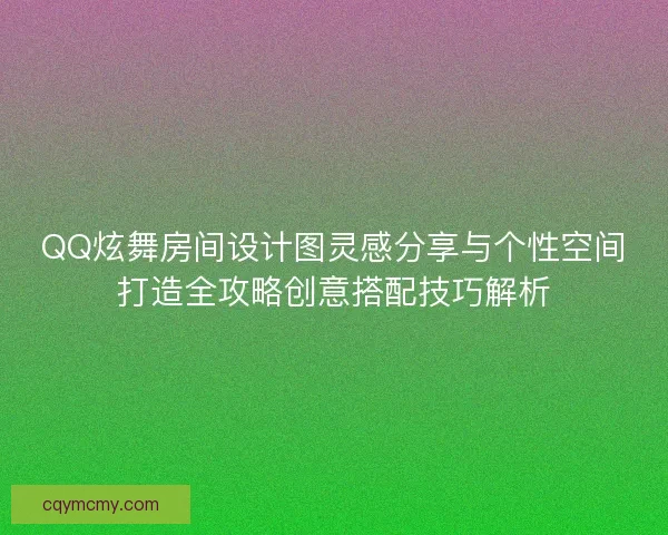 QQ炫舞房间设计图灵感分享与个性空间打造全攻略创意搭配技巧解析