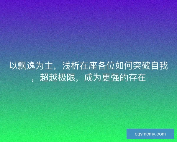 以飘逸为主，浅析在座各位如何突破自我，超越极限，成为更强的存在