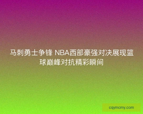 马刺勇士争锋 NBA西部豪强对决展现篮球巅峰对抗精彩瞬间 马刺勇士争锋 NBA西部豪强对决展现篮球巅峰对抗精彩瞬间
