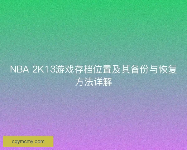 NBA 2K13游戏存档位置及其备份与恢复方法详解