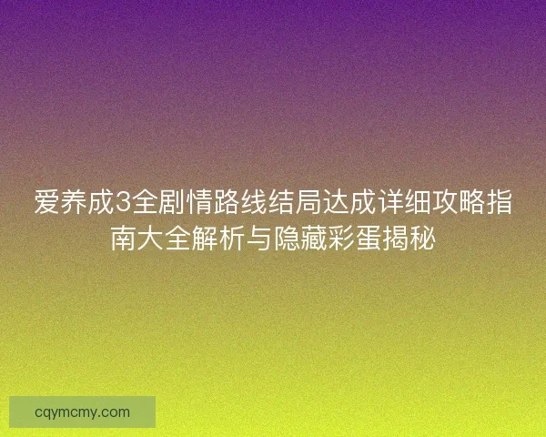 爱养成3全剧情路线结局达成详细攻略指南大全解析与隐藏彩蛋揭秘
