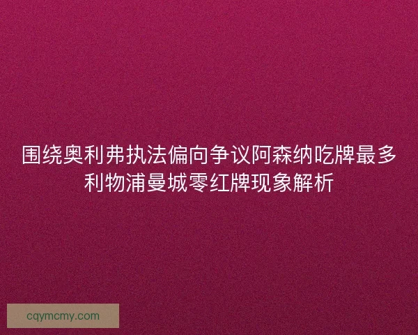 围绕奥利弗执法偏向争议阿森纳吃牌最多利物浦曼城零红牌现象解析 围绕奥利弗执法偏向争议阿森纳吃牌最多利物浦曼城零红牌现象解析