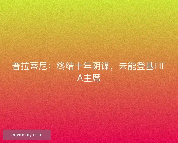 普拉蒂尼:终结十年阴谋,未能登基FIFA主席 普拉蒂尼:终结十年阴谋,未能登基FIFA主席