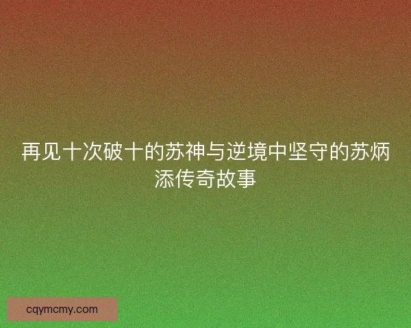 再见十次破十的苏神与逆境中坚守的苏炳添传奇故事