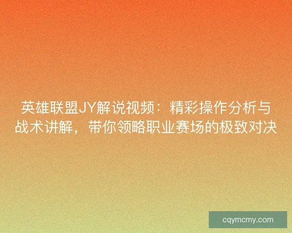 英雄联盟JY解说视频:精彩操作分析与战术讲解,带你领略职业赛场的极致对决 英雄联盟JY解说视频:精彩操作分析与战术讲解,带你领略职业赛场的极致对决
