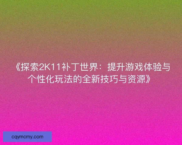《探索2K11补丁世界：提升游戏体验与个性化玩法的全新技巧与资源》