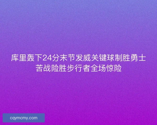 库里轰下24分末节发威关键球制胜勇士苦战险胜步行者全场惊险