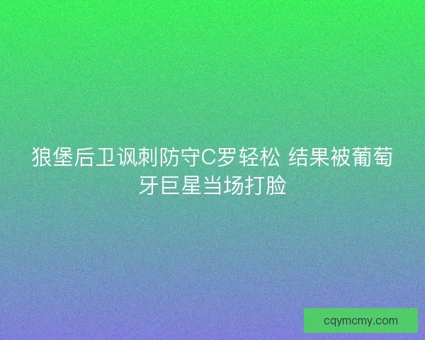 狼堡后卫讽刺防守C罗轻松 结果被葡萄牙巨星当场打脸