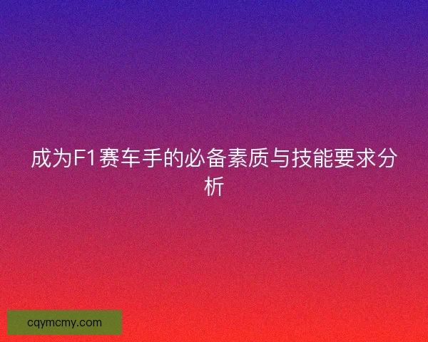 成为F1赛车手的必备素质与技能要求分析